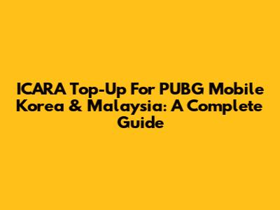 ICARA Top-Up For PUBG Mobile Korea & Malaysia: A Complete Guide