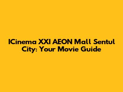 ICinema XXI AEON Mall Sentul City: Your Movie Guide