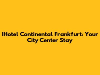 IHotel Continental Frankfurt: Your City Center Stay