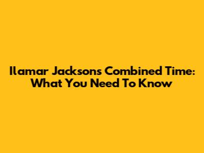 Ilamar Jackson's Combined Time: What You Need To Know