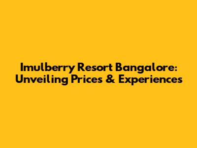 Imulberry Resort Bangalore: Unveiling Prices & Experiences