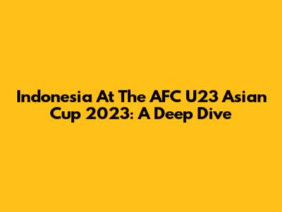 Indonesia At The AFC U23 Asian Cup 2023: A Deep Dive