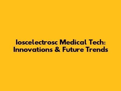 Ioscelectrosc Medical Tech: Innovations & Future Trends