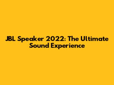 JBL Speaker 2022: The Ultimate Sound Experience