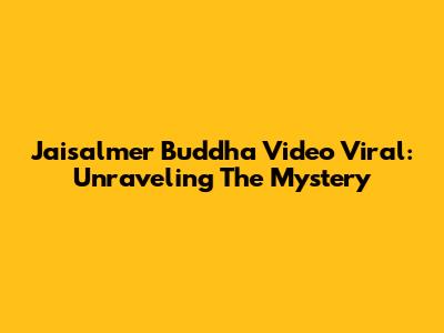 Jaisalmer Buddha Video Viral: Unraveling The Mystery