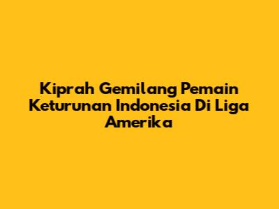 Kiprah Gemilang Pemain Keturunan Indonesia Di Liga Amerika