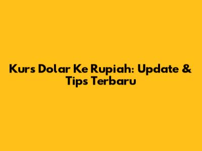 Kurs Dolar Ke Rupiah: Update & Tips Terbaru