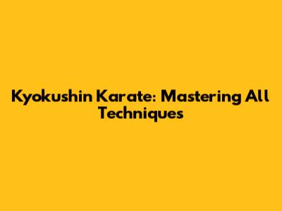 Kyokushin Karate: Mastering All Techniques