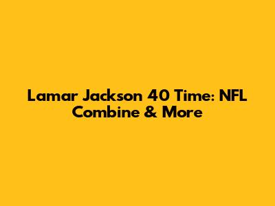 Lamar Jackson 40 Time: NFL Combine & More