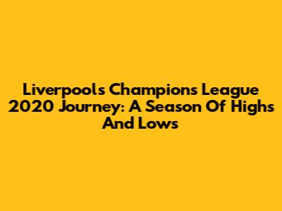 Liverpool's Champions League 2020 Journey: A Season Of Highs And Lows