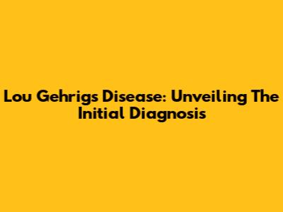 Lou Gehrig's Disease: Unveiling The Initial Diagnosis