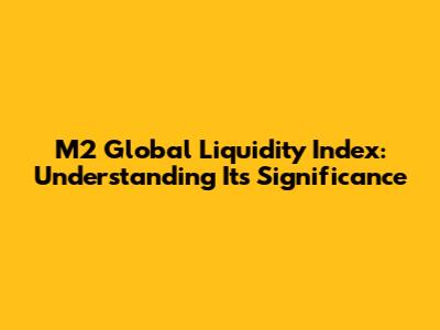 M2 Global Liquidity Index: Understanding Its Significance