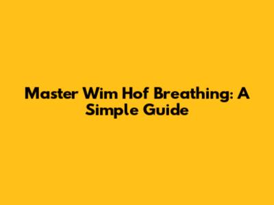 Master Wim Hof Breathing: A Simple Guide