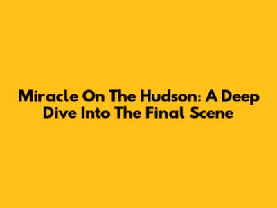 Miracle On The Hudson: A Deep Dive Into The Final Scene
