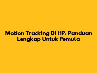 Motion Tracking Di HP: Panduan Lengkap Untuk Pemula