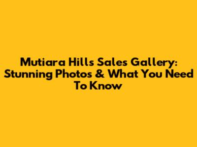 Mutiara Hills Sales Gallery: Stunning Photos & What You Need To Know