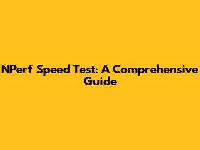 NPerf Speed Test: A Comprehensive Guide