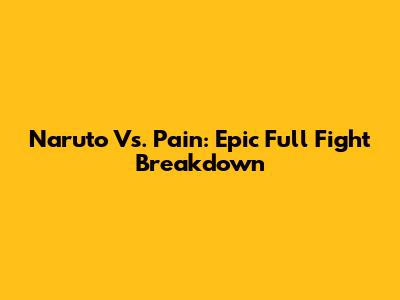 Naruto Vs. Pain: Epic Full Fight Breakdown