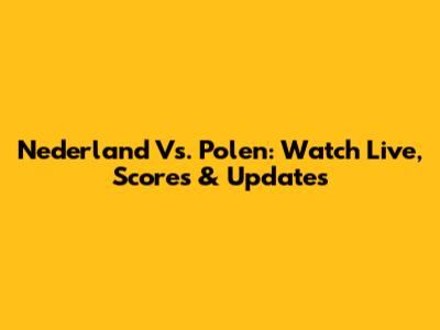 Nederland Vs. Polen: Watch Live, Scores & Updates