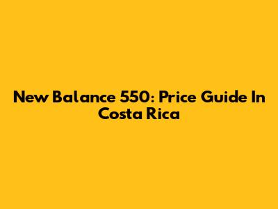 New Balance 550: Price Guide In Costa Rica