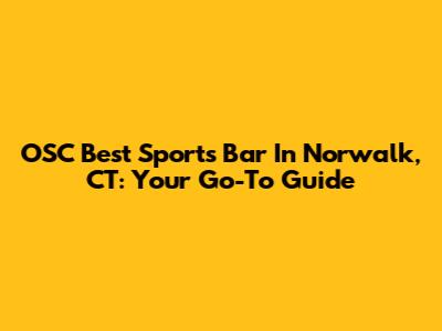 OSC Best Sports Bar In Norwalk, CT: Your Go-To Guide