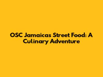 OSC Jamaica's Street Food: A Culinary Adventure