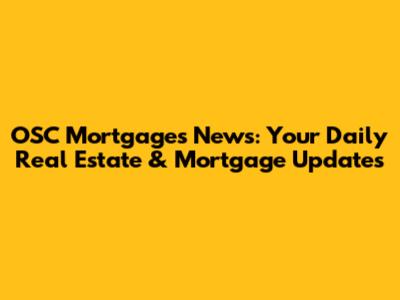 OSC Mortgages News: Your Daily Real Estate & Mortgage Updates