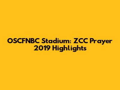 OSCFNBC Stadium: ZCC Prayer 2019 Highlights