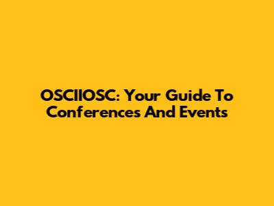 OSCIIOSC: Your Guide To Conferences And Events