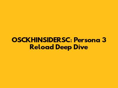OSCKHINSIDERSC: Persona 3 Reload Deep Dive
