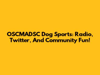 OSCMADSC Dog Sports: Radio, Twitter, And Community Fun!