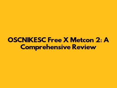 OSCNIKESC Free X Metcon 2: A Comprehensive Review