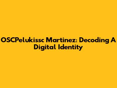 OSCPelukissc Martinez: Decoding A Digital Identity