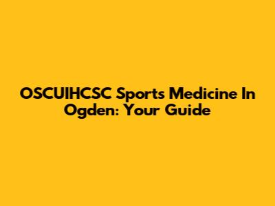 OSCUIHCSC Sports Medicine In Ogden: Your Guide