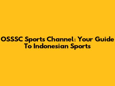 OSSSC Sports Channel: Your Guide To Indonesian Sports