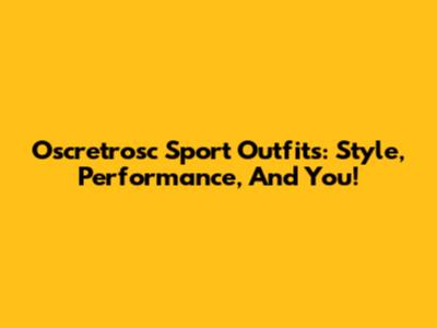 Oscretrosc Sport Outfits: Style, Performance, And You!