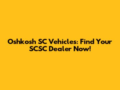Oshkosh SC Vehicles: Find Your SCSC Dealer Now!