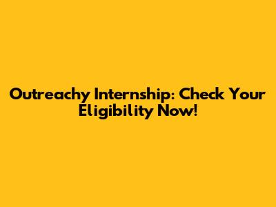 Outreachy Internship: Check Your Eligibility Now!
