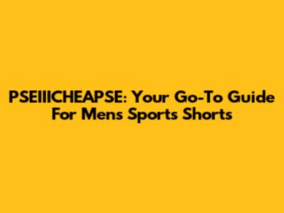 PSEIIICHEAPSE: Your Go-To Guide For Men's Sports Shorts