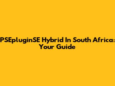 PSEpluginSE Hybrid In South Africa: Your Guide