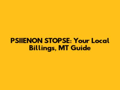 PSIIENON STOPSE: Your Local Billings, MT Guide