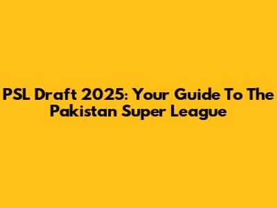 PSL Draft 2025: Your Guide To The Pakistan Super League