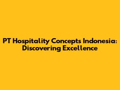 PT Hospitality Concepts Indonesia: Discovering Excellence