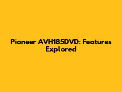 Pioneer AVH185DVD: Features Explored