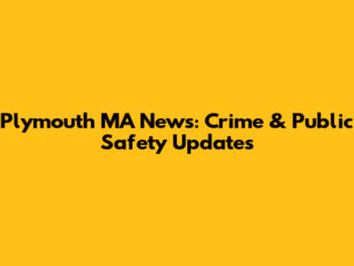 Plymouth MA News: Crime & Public Safety Updates