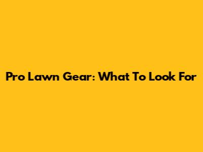 Pro Lawn Gear: What To Look For