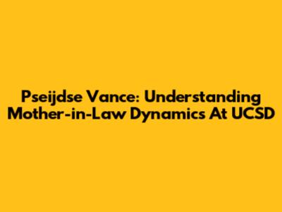 Pseijdse Vance: Understanding Mother-in-Law Dynamics At UCSD
