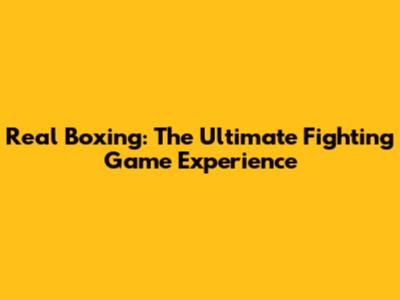 Real Boxing: The Ultimate Fighting Game Experience