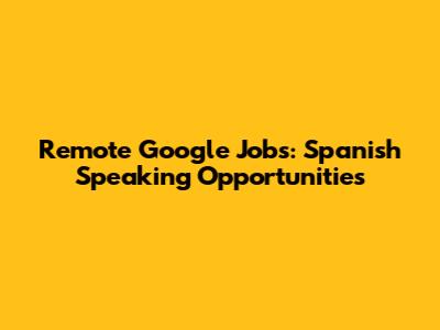Remote Google Jobs: Spanish Speaking Opportunities