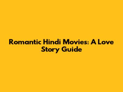 Romantic Hindi Movies: A Love Story Guide